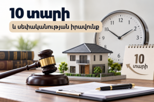 Ձեռքբերման վաղեմությամբ գույքի սեփականացում․ ինչու միայն 10 տարին բավարար չէ